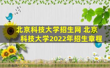 北京科技大学招生网 北京科技大学2022年招生章程